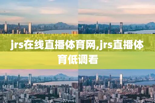 jrs在线直播体育网,jrs直播体育低调看