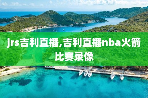 jrs吉利直播,吉利直播nba火箭比赛录像