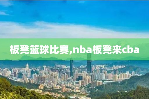 板凳篮球比赛,nba板凳来cba