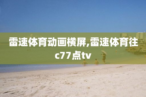 雷速体育动画横屏,雷速体育往c77点tv