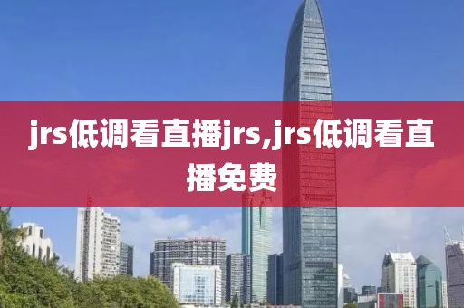 jrs低调看直播jrs,jrs低调看直播免费