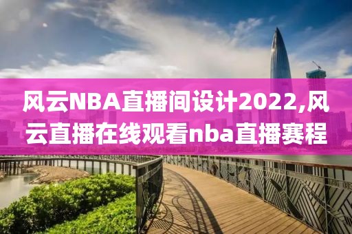 风云NBA直播间设计2022,风云直播在线观看nba直播赛程