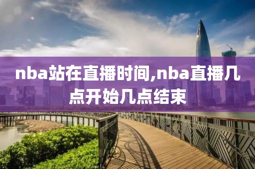 nba站在直播时间,nba直播几点开始几点结束