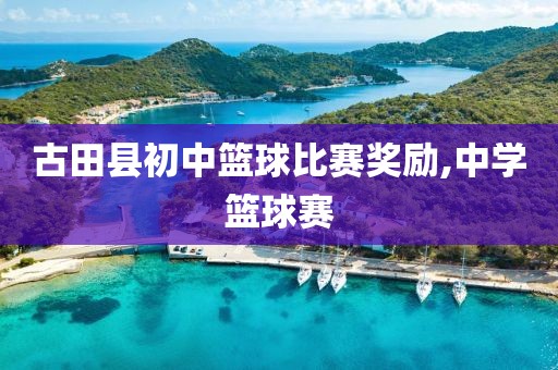 古田县初中篮球比赛奖励,中学篮球赛