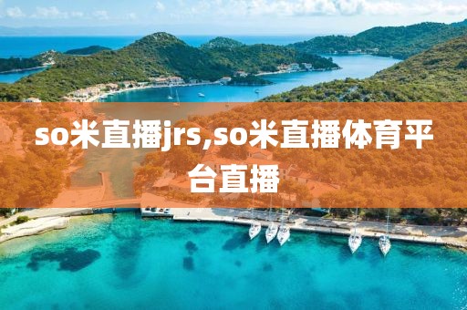 so米直播jrs,so米直播体育平台直播