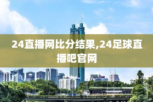 24直播网比分结果,24足球直播吧官网