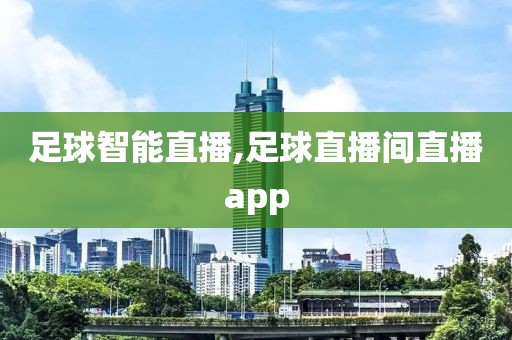 足球智能直播,足球直播间直播app