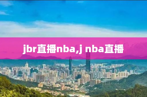 jbr直播nba,j nba直播