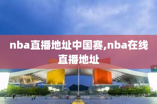 nba直播地址中国赛,nba在线直播地址