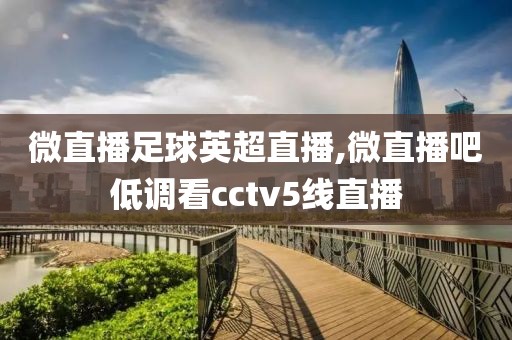 微直播足球英超直播,微直播吧低调看cctv5线直播