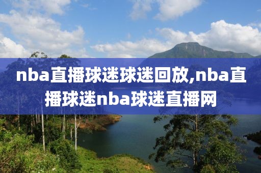 nba直播球迷球迷回放,nba直播球迷nba球迷直播网