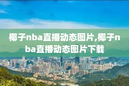 椰子nba直播动态图片,椰子nba直播动态图片下载