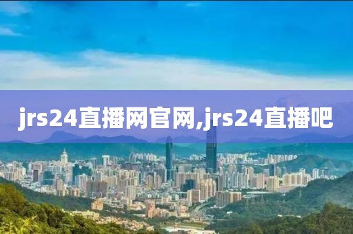 jrs24直播网官网,jrs24直播吧