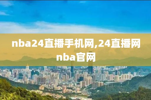 nba24直播手机网,24直播网nba官网