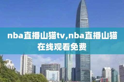 nba直播山猫tv,nba直播山猫在线观看免费