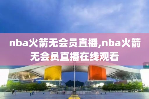 nba火箭无会员直播,nba火箭无会员直播在线观看