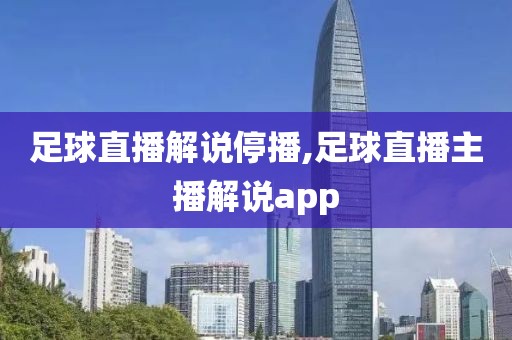 足球直播解说停播,足球直播主播解说app