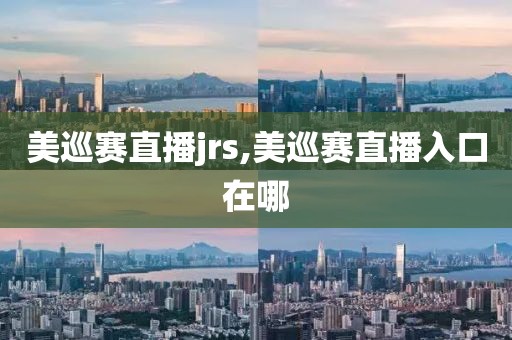 美巡赛直播jrs,美巡赛直播入口在哪