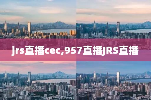 jrs直播cec,957直播JRS直播