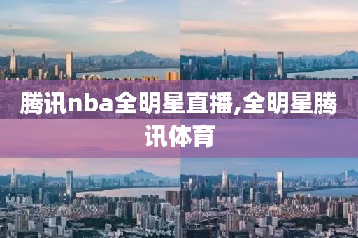 腾讯nba全明星直播,全明星腾讯体育