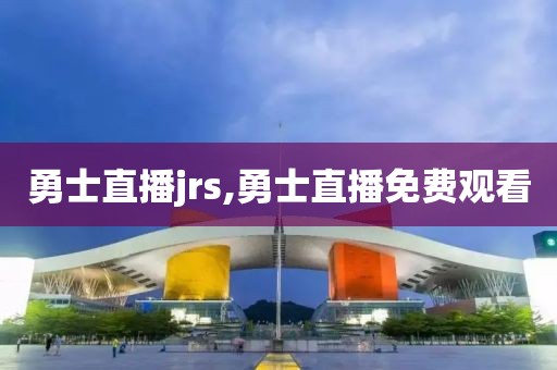 勇士直播jrs,勇士直播免费观看