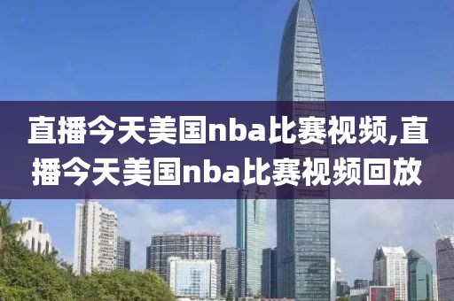 直播今天美国nba比赛视频,直播今天美国nba比赛视频回放