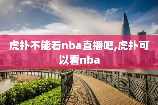 虎扑不能看nba直播吧,虎扑可以看nba