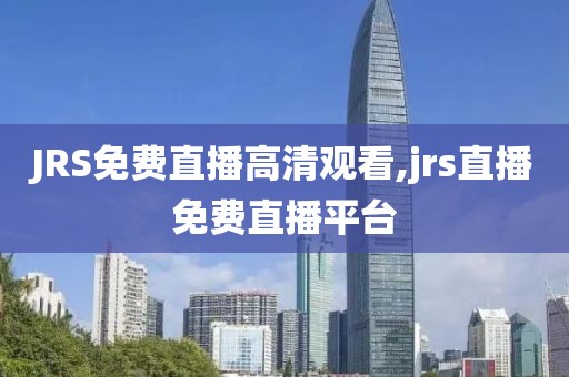 JRS免费直播高清观看,jrs直播免费直播平台