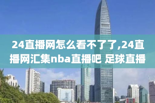 24直播网怎么看不了了,24直播网汇集nba直播吧 足球直播