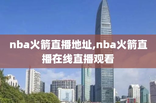 nba火箭直播地址,nba火箭直播在线直播观看