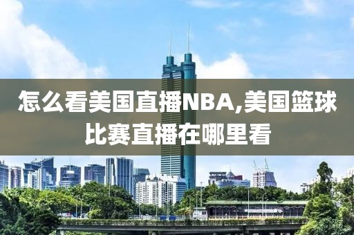 怎么看美国直播NBA,美国篮球比赛直播在哪里看
