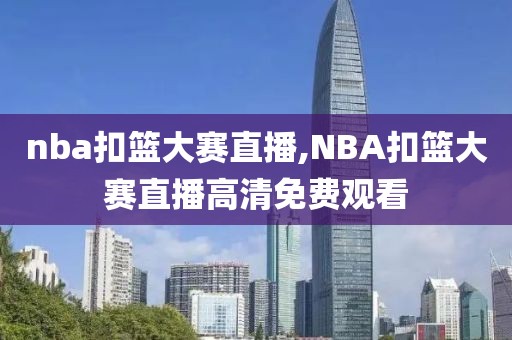 nba扣篮大赛直播,NBA扣篮大赛直播高清免费观看