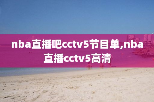 nba直播吧cctv5节目单,nba直播cctv5高清