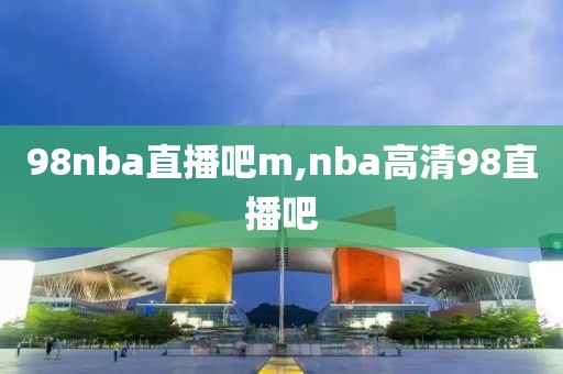 98nba直播吧m,nba高清98直播吧