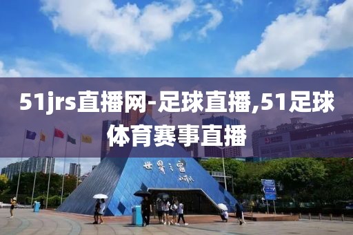 51jrs直播网-足球直播,51足球体育赛事直播