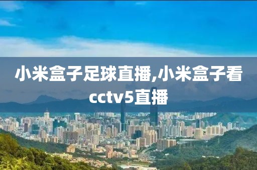 小米盒子足球直播,小米盒子看cctv5直播