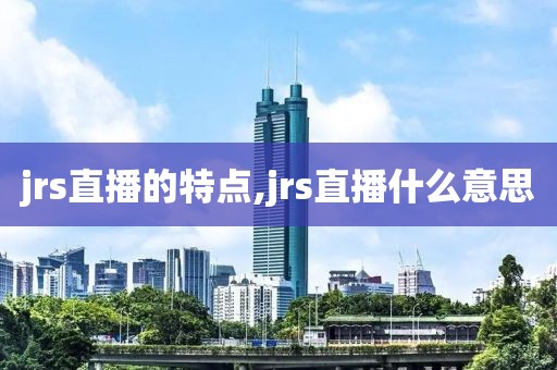 jrs直播的特点,jrs直播什么意思