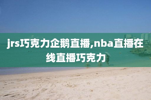 jrs巧克力企鹅直播,nba直播在线直播巧克力