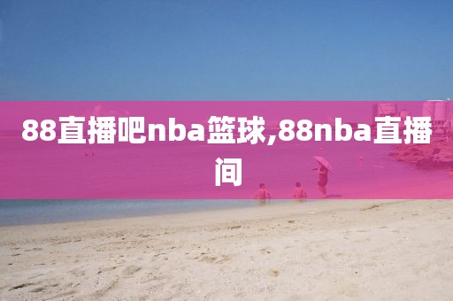 88直播吧nba篮球,88nba直播间