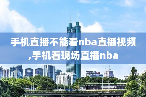 手机直播不能看nba直播视频,手机看现场直播nba