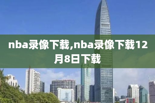 nba录像下载,nba录像下载12月8日下载