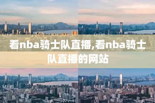 看nba骑士队直播,看nba骑士队直播的网站