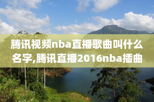 腾讯视频nba直播歌曲叫什么名字,腾讯直播2016nba插曲