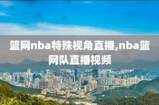 篮网nba特殊视角直播,nba篮网队直播视频