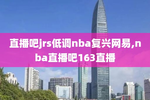 直播吧jrs低调nba复兴网易,nba直播吧163直播