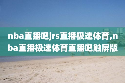 nba直播吧jrs直播极速体育,nba直播极速体育直播吧触屏版