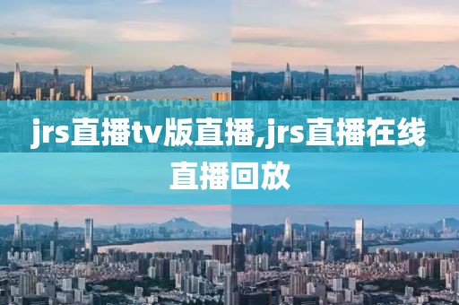 jrs直播tv版直播,jrs直播在线直播回放