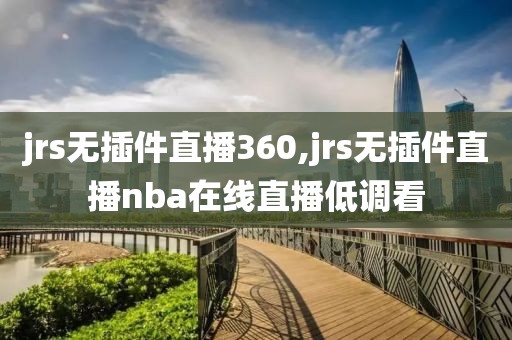 jrs无插件直播360,jrs无插件直播nba在线直播低调看