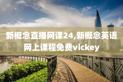 新概念直播网课24,新概念英语网上课程免费vickey