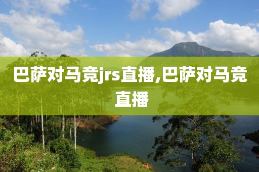 巴萨对马竞jrs直播,巴萨对马竞 直播
